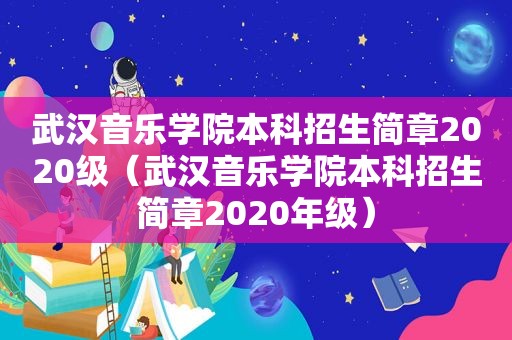 武汉音乐学院本科招生简章2020级（武汉音乐学院本科招生简章2020年级）