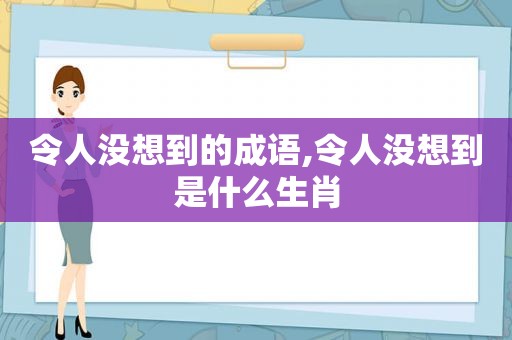 令人没想到的成语,令人没想到是什么生肖