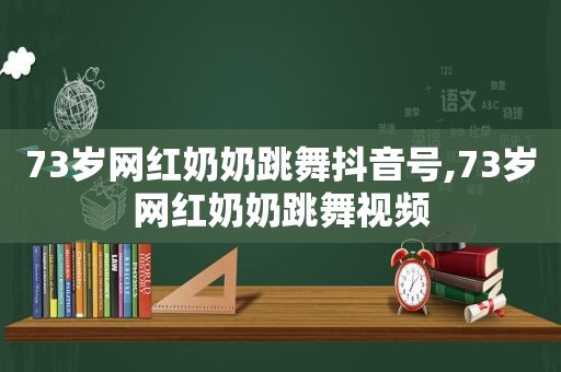 73岁网红奶奶跳舞抖音号,73岁网红奶奶跳舞视频