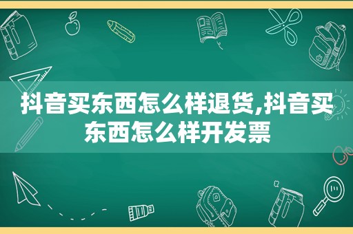 抖音买东西怎么样退货,抖音买东西怎么样开发票