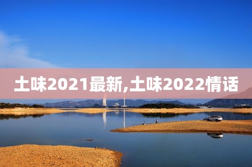 土味2021最新,土味2022情话