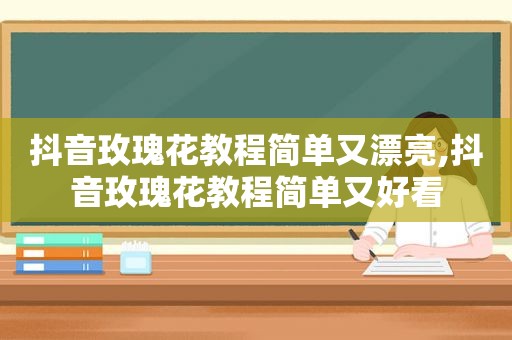 抖音玫瑰花教程简单又漂亮,抖音玫瑰花教程简单又好看