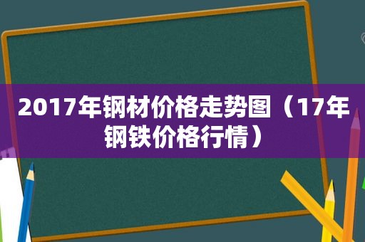 2017年钢材价格走势图（17年钢铁价格行情）