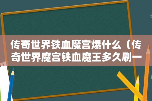 传奇世界铁血魔宫爆什么（传奇世界魔宫铁血魔王多久刷一次）