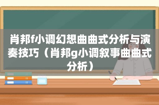 肖邦f小调幻想曲曲式分析与演奏技巧（肖邦g小调叙事曲曲式分析）