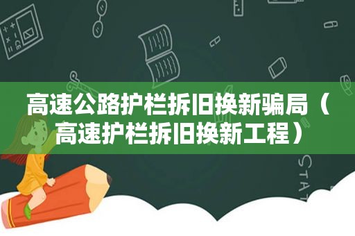 高速公路护栏拆旧换新骗局（高速护栏拆旧换新工程）