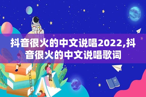 抖音很火的中文说唱2022,抖音很火的中文说唱歌词