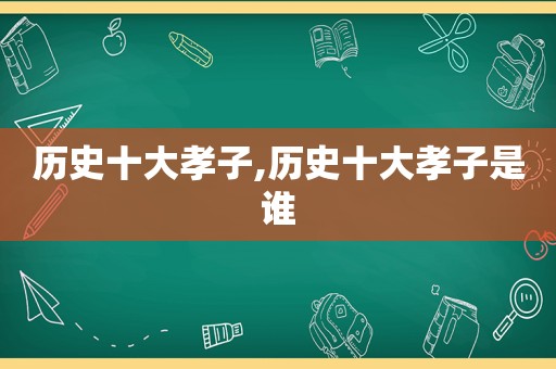 历史十大孝子,历史十大孝子是谁