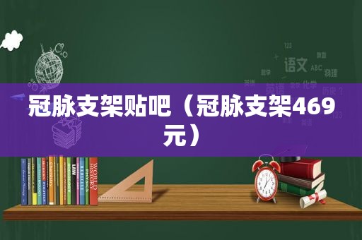 冠脉支架贴吧（冠脉支架469元）