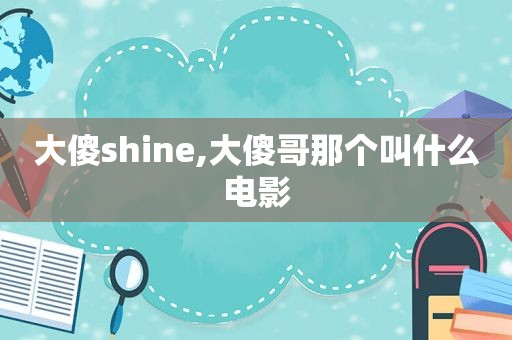 大傻shine,大傻哥那个叫什么电影