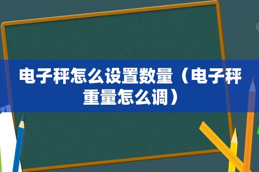 电子秤怎么设置数量（电子秤重量怎么调）