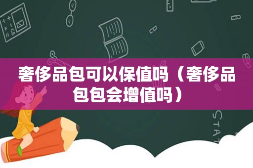 奢侈品包可以保值吗（奢侈品包包会增值吗）