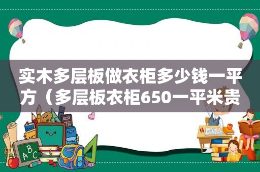 实木多层板做衣柜多少钱一平方（多层板衣柜650一平米贵吗）