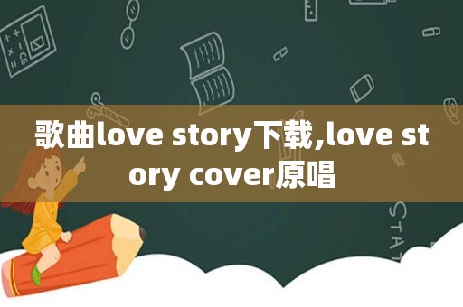 歌曲love story下载,love story cover原唱