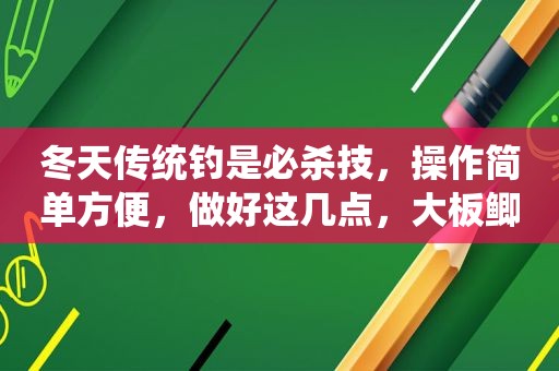 冬天传统钓是必杀技，操作简单方便，做好这几点，大板鲫乖乖上钩