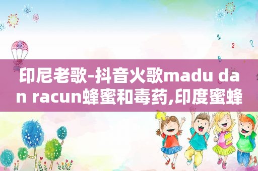 印尼老歌-抖音火歌madu dan racun蜂蜜和毒药,印度蜜蜂电影