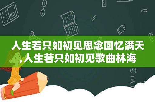 人生若只如初见思念回忆满天,人生若只如初见歌曲林海