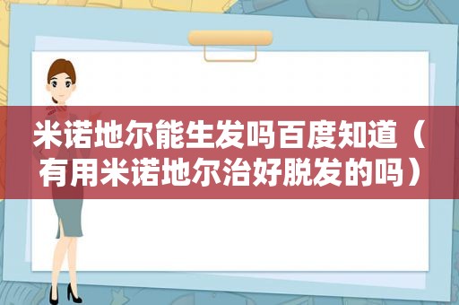 米诺地尔能生发吗百度知道（有用米诺地尔治好脱发的吗）