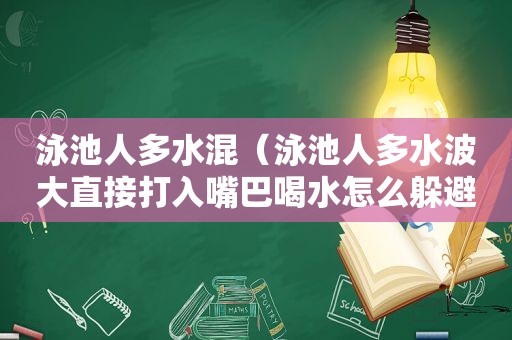 泳池人多水混（泳池人多水波大直接打入嘴巴喝水怎么躲避）