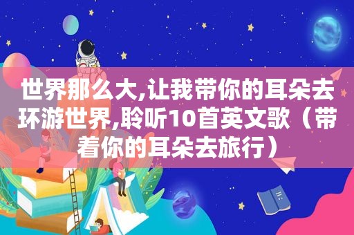 世界那么大,让我带你的耳朵去环游世界,聆听10首英文歌（带着你的耳朵去旅行）