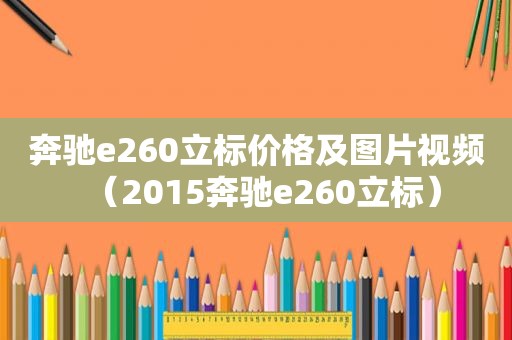 奔驰e260立标价格及图片视频（2015奔驰e260立标）