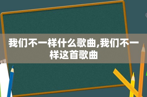 我们不一样什么歌曲,我们不一样这首歌曲