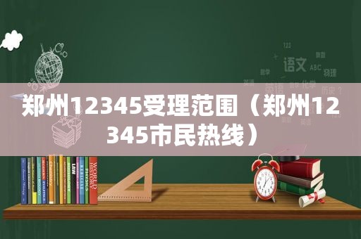 郑州12345受理范围（郑州12345市民热线）