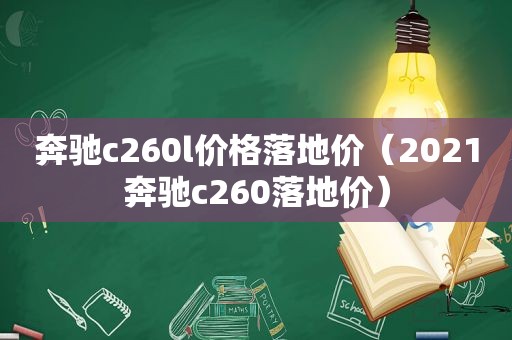 奔驰c260l价格落地价（2021奔驰c260落地价）