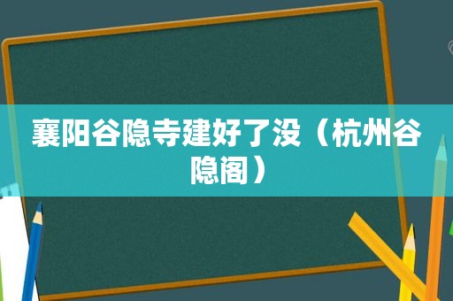 襄阳谷隐寺建好了没（杭州谷隐阁）