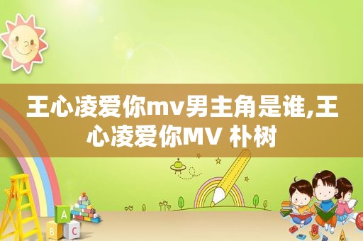 王心凌爱你mv男主角是谁,王心凌爱你MV 朴树