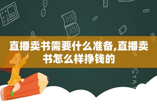 直播卖书需要什么准备,直播卖书怎么样挣钱的