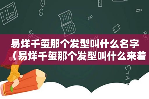 易烊千玺那个发型叫什么名字（易烊千玺那个发型叫什么来着）