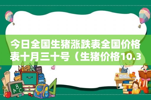 今日全国生猪涨跌表全国价格表十月三十号（生猪价格10.3）