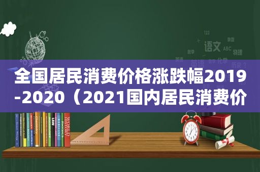 全国居民消费价格涨跌幅2019-2020（2021国内居民消费价格增长）