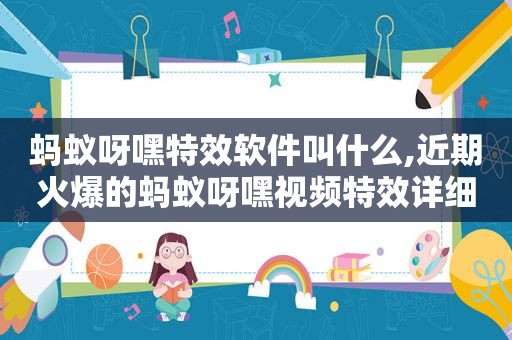 蚂蚁呀嘿特效软件叫什么,近期火爆的蚂蚁呀嘿视频特效详细教程来了