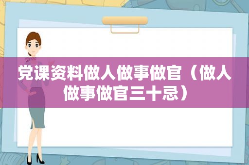 党课资料做人做事做官（做人做事做官三十忌）