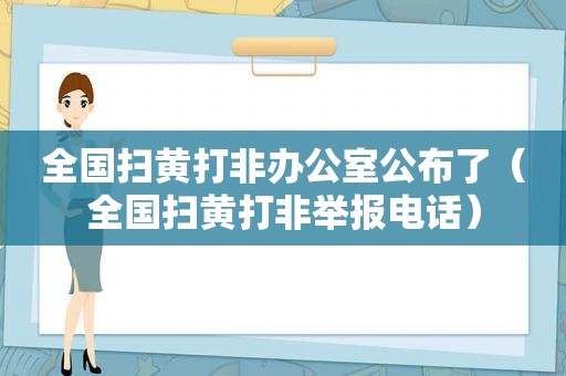 全国扫黄打非办公室公布了（全国扫黄打非举报电话）