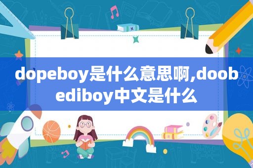 dopeboy是什么意思啊,doobediboy中文是什么