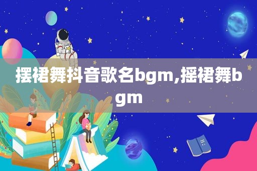 摆裙舞抖音歌名bgm,摇裙舞bgm