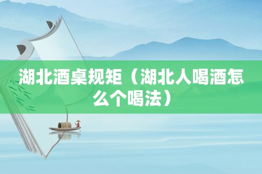 湖北酒桌规矩（湖北人喝酒怎么个喝法）