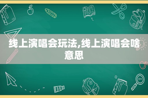 线上演唱会玩法,线上演唱会啥意思