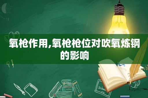 氧枪作用,氧枪枪位对吹氧炼钢的影响