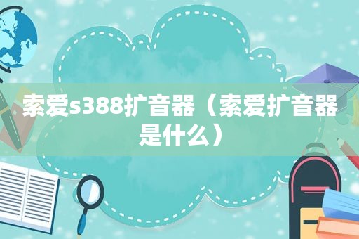 索爱s388扩音器（索爱扩音器是什么）