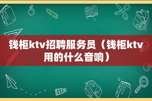 钱柜 *** 服务员（钱柜ktv用的什么音响）