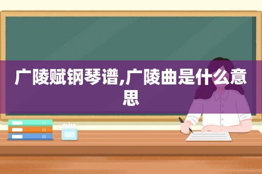 广陵赋钢琴谱,广陵曲是什么意思