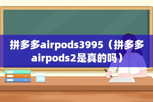 拼多多airpods3995（拼多多airpods2是真的吗）