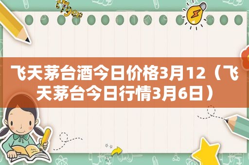 飞天茅台酒今日价格3月12（飞天茅台今日行情3月6日）  第1张