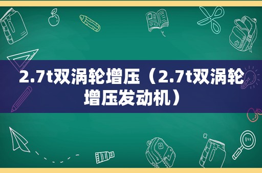 2.7t双涡轮增压（2.7t双涡轮增压发动机）