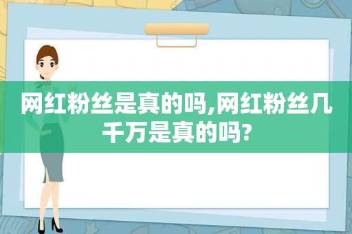 网红粉丝是真的吗,网红粉丝几千万是真的吗?