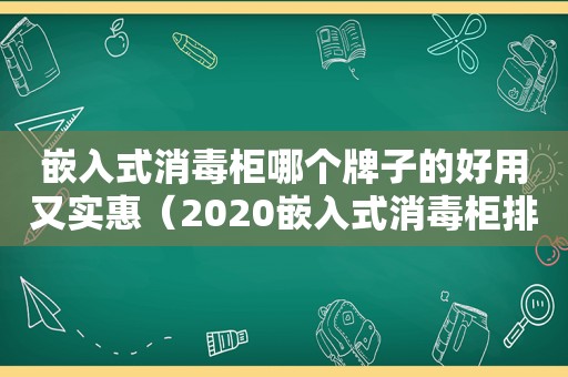 嵌入式消毒柜哪个牌子的好用又实惠（2020嵌入式消毒柜排行榜）